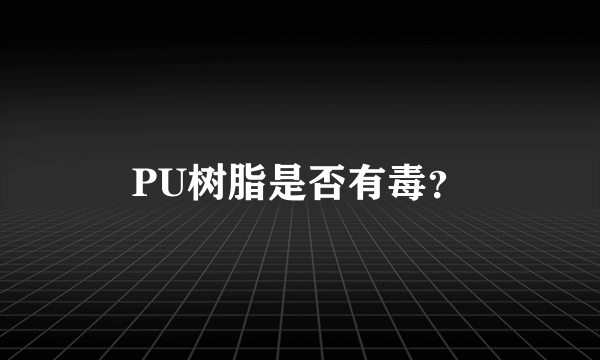 PU树脂是否有毒？