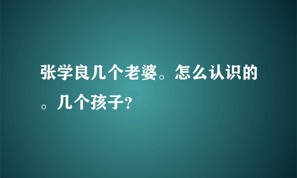 张学良几个老婆。怎么认识的。几个孩子？