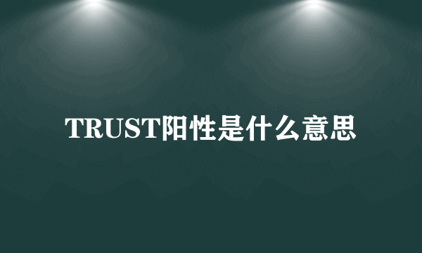 TRUST阳性是什么意思