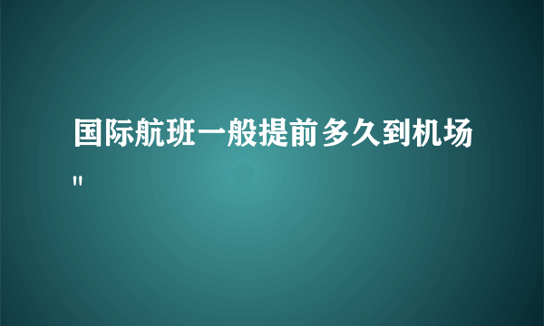 国际航班一般提前多久到机场