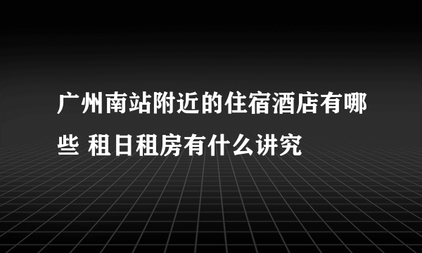 广州南站附近的住宿酒店有哪些 租日租房有什么讲究