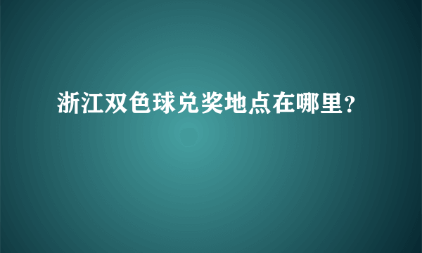 浙江双色球兑奖地点在哪里？