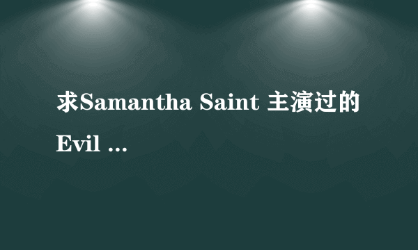 求Samantha Saint 主演过的Evil Angel{邪恶天使}的公司的影片片名.越多越好.