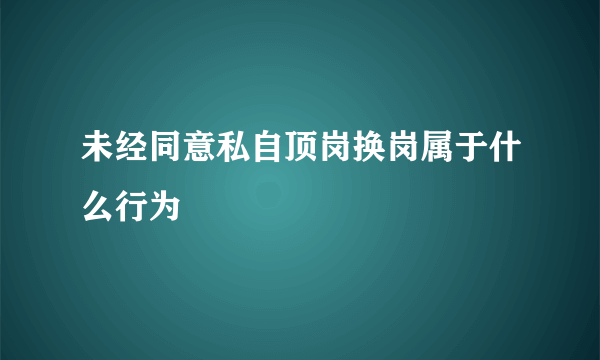 未经同意私自顶岗换岗属于什么行为