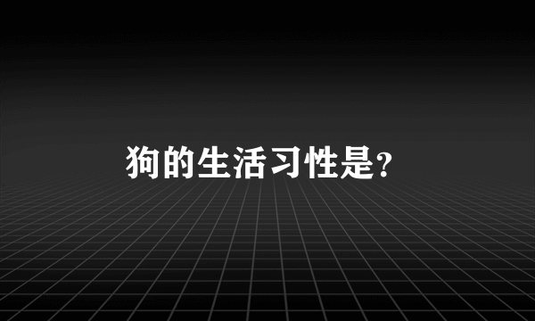 狗的生活习性是？