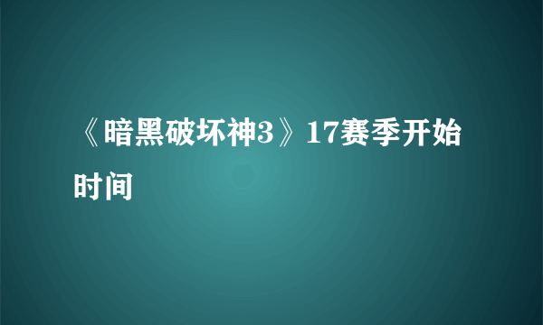 《暗黑破坏神3》17赛季开始时间