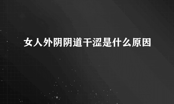 女人外阴阴道干涩是什么原因