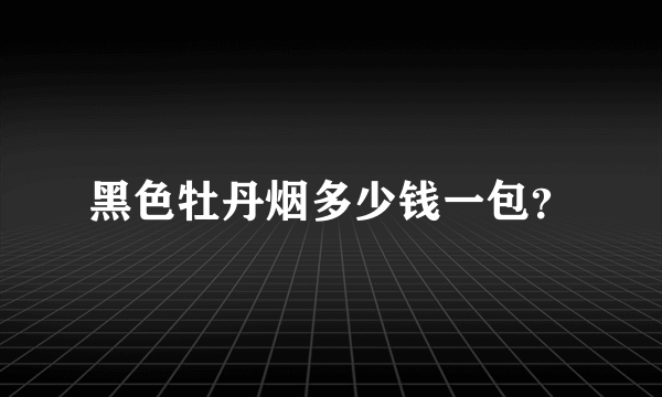 黑色牡丹烟多少钱一包？