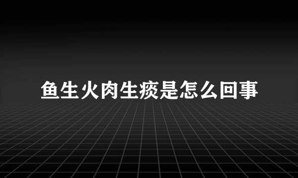 鱼生火肉生痰是怎么回事