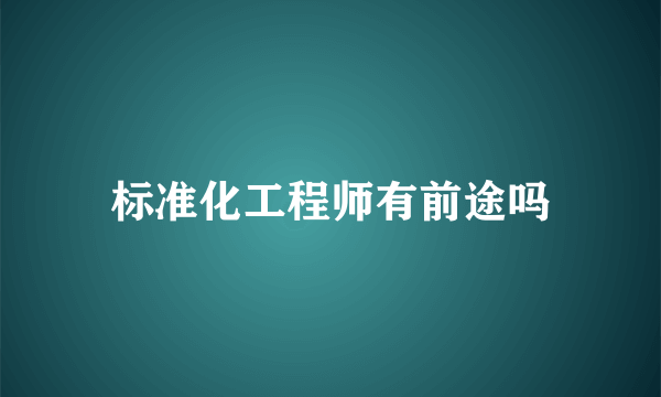 标准化工程师有前途吗