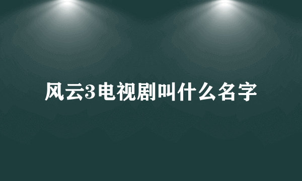 风云3电视剧叫什么名字