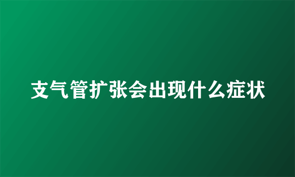 支气管扩张会出现什么症状