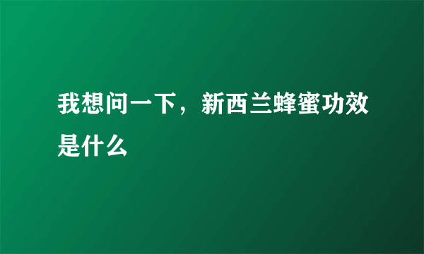 我想问一下，新西兰蜂蜜功效是什么