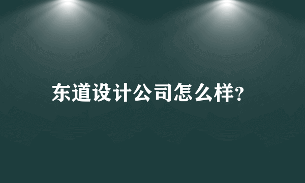 东道设计公司怎么样？