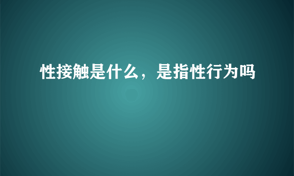 性接触是什么，是指性行为吗