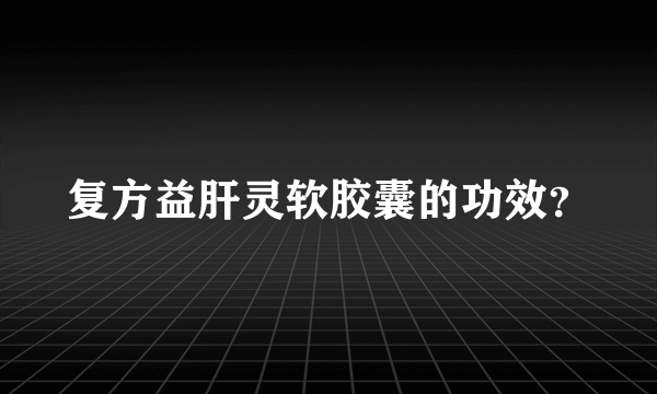 复方益肝灵软胶囊的功效？