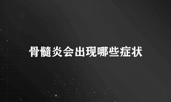 骨髓炎会出现哪些症状