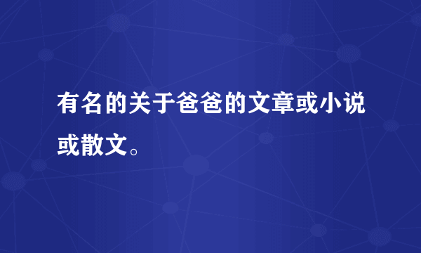 有名的关于爸爸的文章或小说或散文。