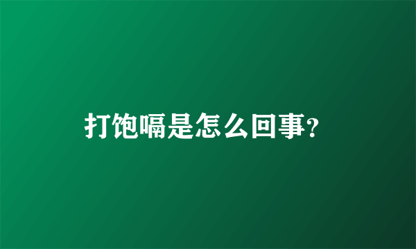 打饱嗝是怎么回事？