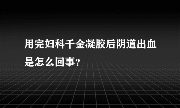 用完妇科千金凝胶后阴道出血是怎么回事？