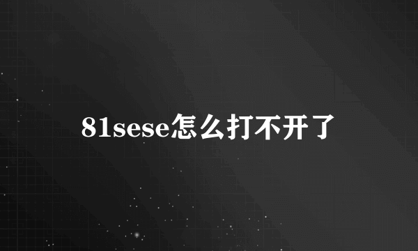 81sese怎么打不开了