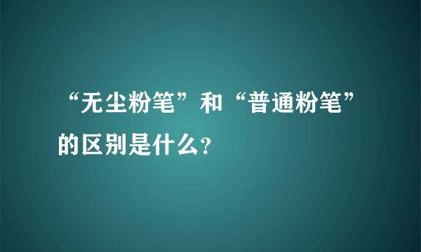 “无尘粉笔”和“普通粉笔”的区别是什么？