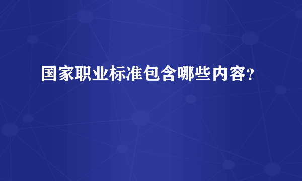 国家职业标准包含哪些内容？