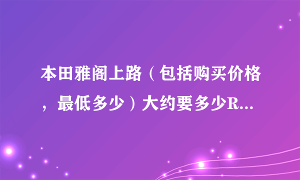 本田雅阁上路（包括购买价格，最低多少）大约要多少RMB？？？