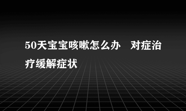 50天宝宝咳嗽怎么办   对症治疗缓解症状