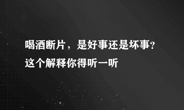 喝酒断片，是好事还是坏事？这个解释你得听一听