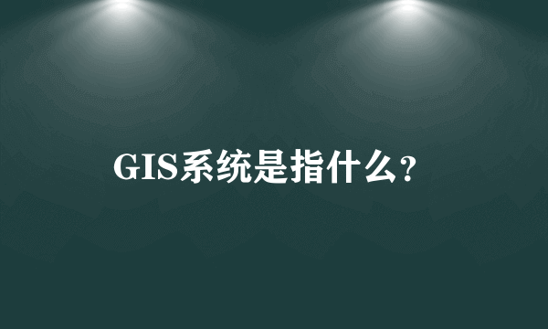 GIS系统是指什么？