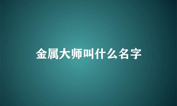 金属大师叫什么名字