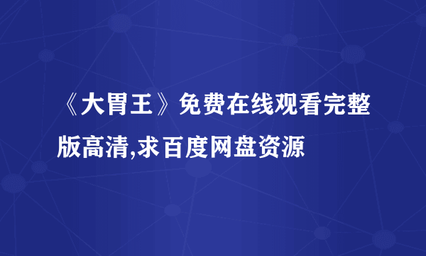 《大胃王》免费在线观看完整版高清,求百度网盘资源