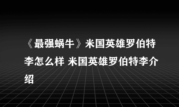 《最强蜗牛》米国英雄罗伯特李怎么样 米国英雄罗伯特李介绍