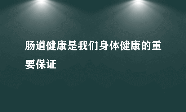 肠道健康是我们身体健康的重要保证