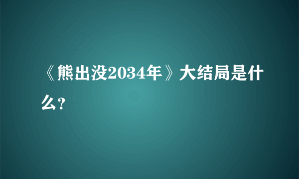 《熊出没2034年》大结局是什么？