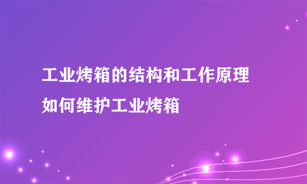 工业烤箱的结构和工作原理 如何维护工业烤箱