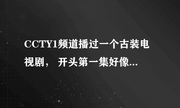 CCTY1频道播过一个古装电视剧， 开头第一集好像是女主身穿黑色在山上 然后到了街市貌似碰到了男主