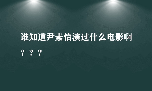 谁知道尹素怡演过什么电影啊？？？