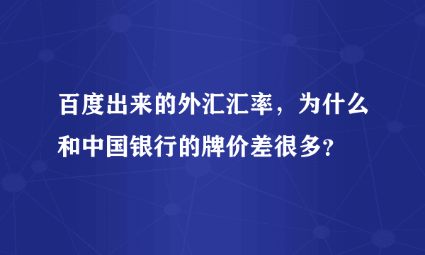 百度出来的外汇汇率，为什么和中国银行的牌价差很多？