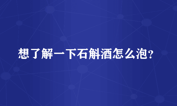 想了解一下石斛酒怎么泡？