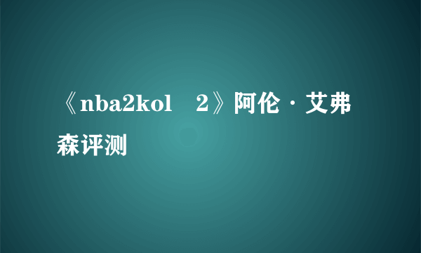 《nba2kol​2》阿伦·艾弗森评测