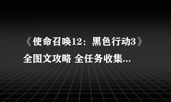 《使命召唤12：黑色行动3》全图文攻略 全任务收集解析攻略