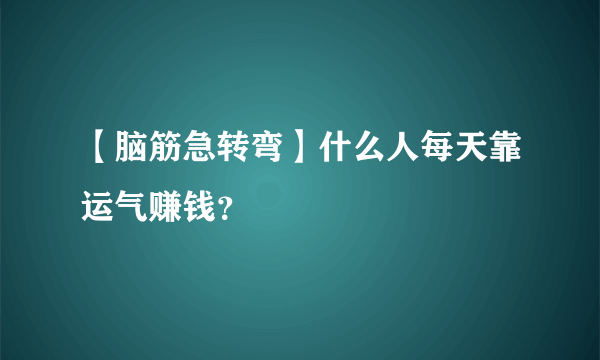 【脑筋急转弯】什么人每天靠运气赚钱？