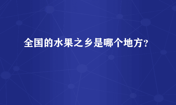 全国的水果之乡是哪个地方？