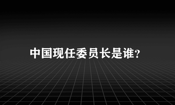 中国现任委员长是谁？