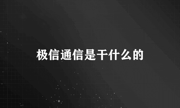 极信通信是干什么的