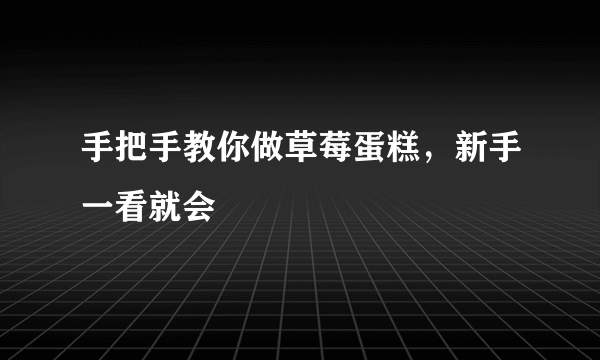 手把手教你做草莓蛋糕，新手一看就会