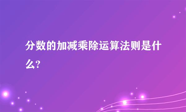 分数的加减乘除运算法则是什么?