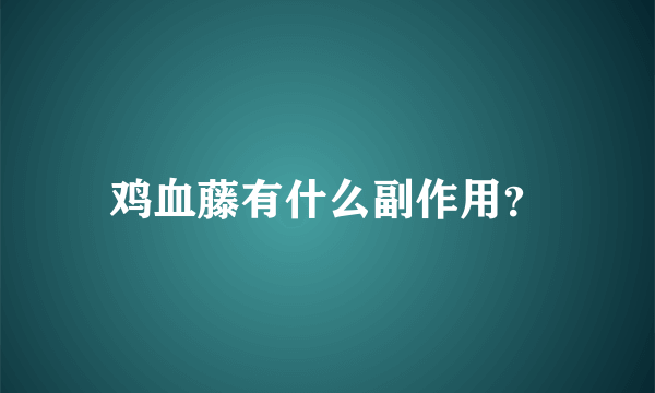 鸡血藤有什么副作用？